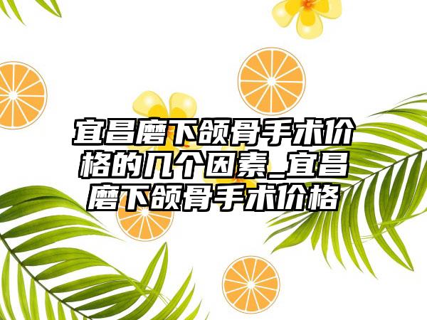 宜昌磨下颌骨手术价格的几个因素_宜昌磨下颌骨手术价格