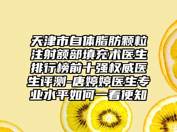 天津市自体脂肪颗粒注射额部填充术医生排行榜前十强权威医生评测-唐婷婷医生专业水平如何一看便知