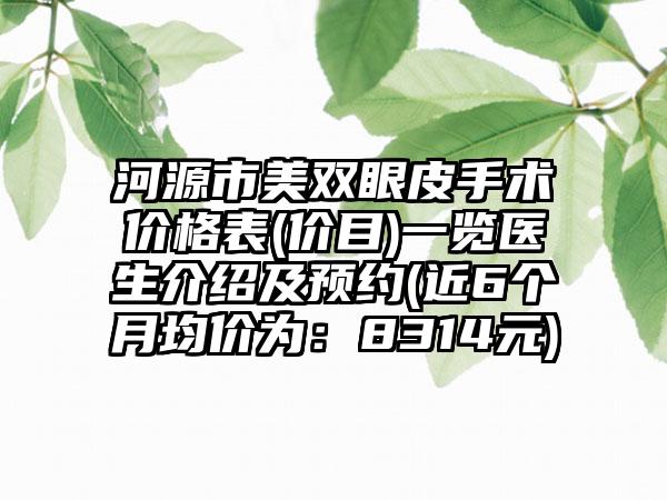 河源市美双眼皮手术价格表(价目)一览医生介绍及预约(近6个月均价为：8314元)