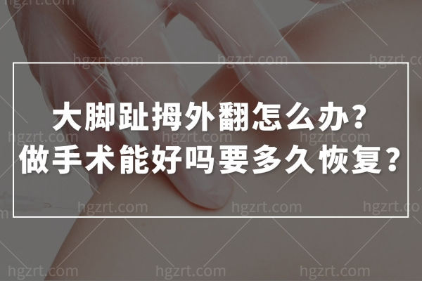 大脚趾拇外翻怎么办？做手术能好吗要多久恢复？