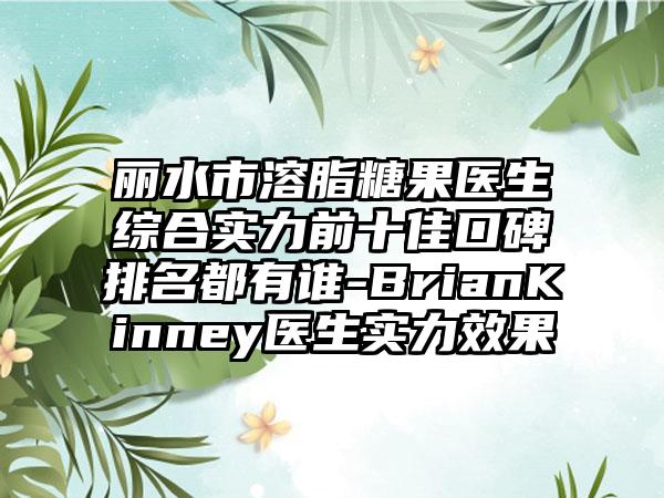 丽水市溶脂糖果医生综合实力前十佳口碑排名都有谁-BrianKinney医生实力效果