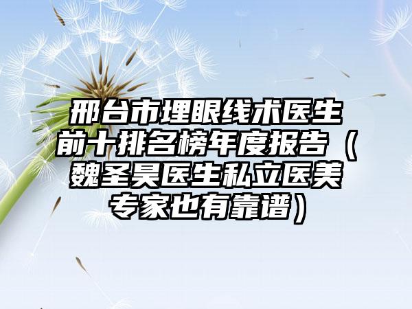 邢台市埋眼线术医生前十排名榜年度报告（魏圣昊医生私立医美专家也有靠谱）