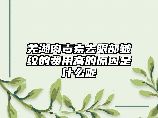 芜湖肉毒素去眼部皱纹的费用高的原因是什么呢