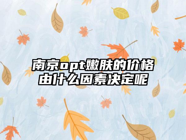 南京opt嫩肤的价格由什么因素决定呢