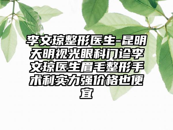 李文琼整形医生-昆明天明视光眼科门诊李文琼医生眉毛整形手术利实力强价格也便宜