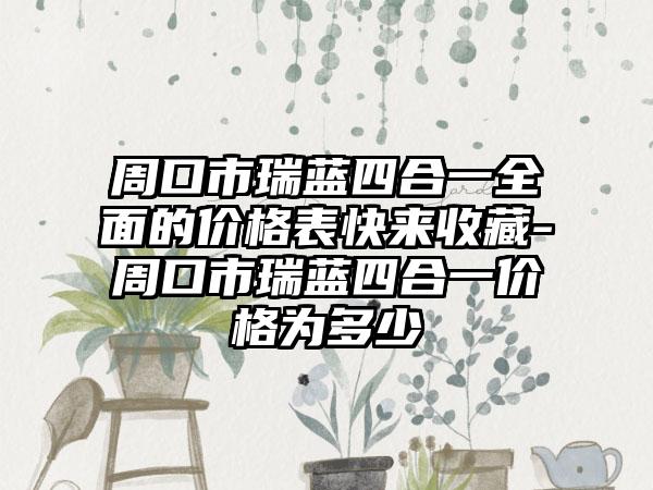 周口市瑞蓝四合一全面的价格表快来收藏-周口市瑞蓝四合一价格为多少