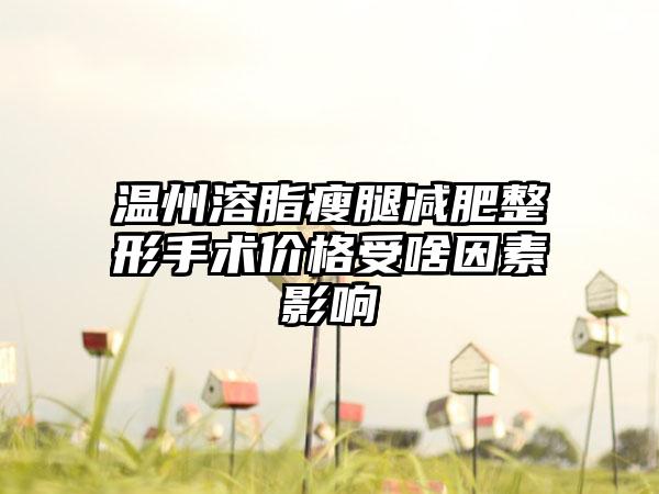 温州溶脂瘦腿减肥整形手术价格受啥因素影响