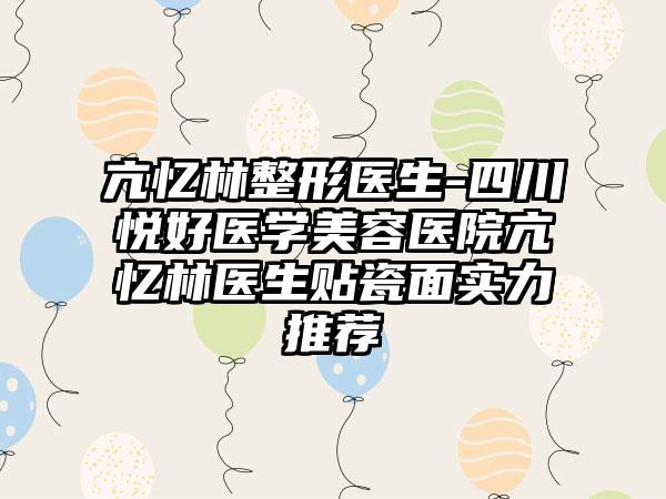 亢忆林整形医生-四川悦好医学美容医院亢忆林医生贴瓷面实力推荐