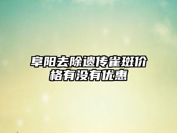 阜阳去除遗传雀斑价格有没有优惠