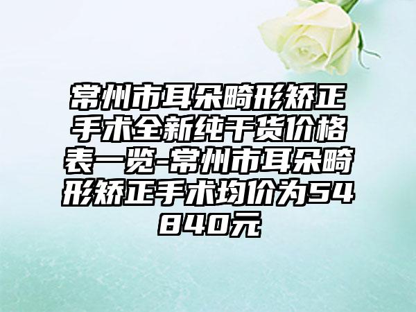 常州市耳朵畸形矫正手术全新纯干货价格表一览-常州市耳朵畸形矫正手术均价为54840元