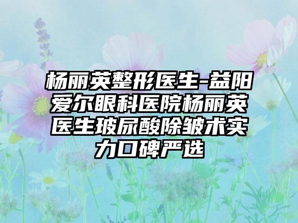 杨丽英整形医生-益阳爱尔眼科医院杨丽英医生玻尿酸除皱术实力口碑严选