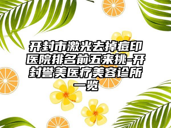 开封市激光去掉痘印医院排名前五来挑-开封誉美医疗美容诊所一览