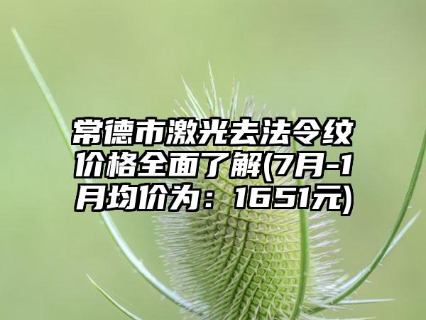 常德市激光去法令纹价格全面了解(7月-1月均价为：1651元)