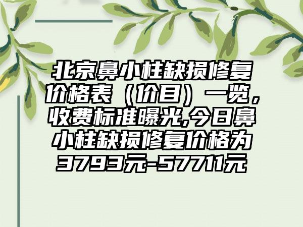 北京鼻小柱缺损修复价格表（价目）一览，收费标准曝光,今日鼻小柱缺损修复价格为3793元-57711元