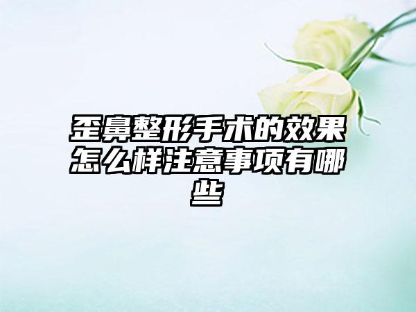 歪鼻整形手术的效果怎么样注意事项有哪些