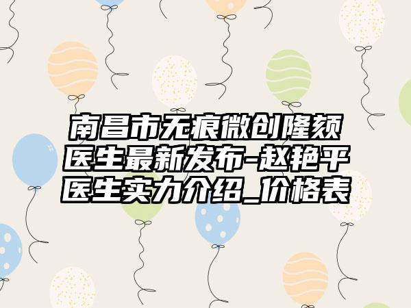 南昌市无痕微创隆颏医生最新发布-赵艳平医生实力介绍_价格表