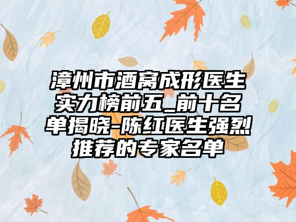 漳州市酒窝成形医生实力榜前五_前十名单揭晓-陈红医生强烈推荐的专家名单