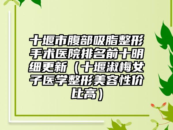 十堰市腹部吸脂整形手术医院排名前十明细更新（十堰淑梅女子医学整形美容性价比高）