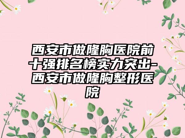 西安市做隆胸医院前十强排名榜实力突出-西安市做隆胸整形医院