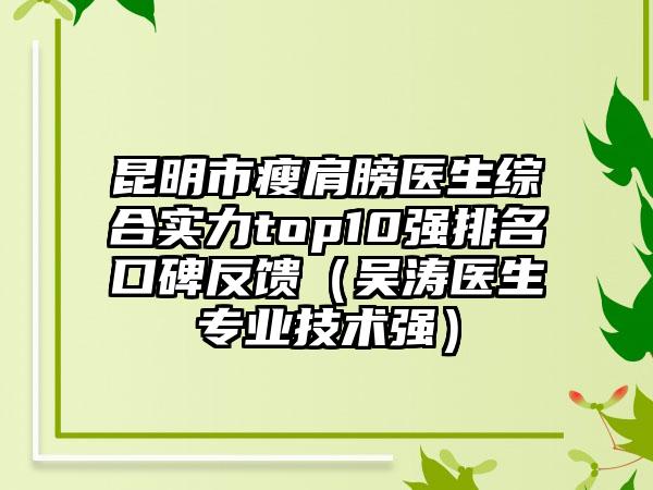 昆明市瘦肩膀医生综合实力top10强排名口碑反馈（吴涛医生专业技术强）