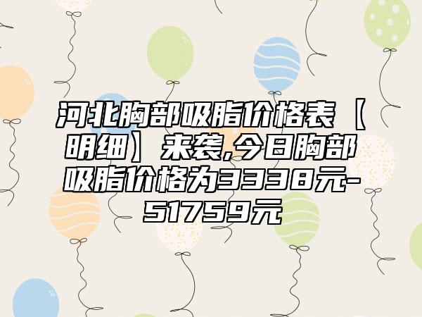 河北胸部吸脂价格表【明细】来袭,今日胸部吸脂价格为3338元-51759元