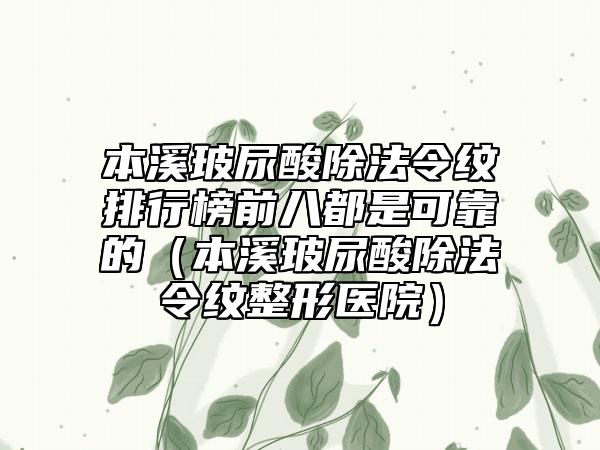 本溪玻尿酸除法令纹排行榜前八都是可靠的（本溪玻尿酸除法令纹整形医院）