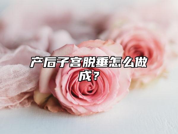 产后子宫脱垂怎么做成？