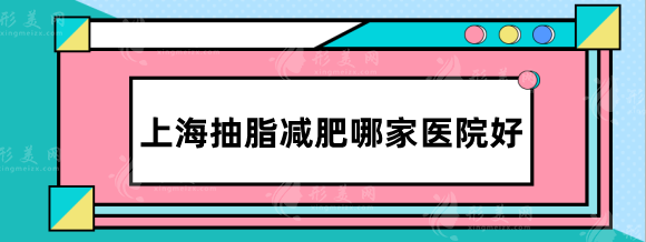 上海抽脂减肥哪家医院好？高人气排行top5，价格收费明细表！