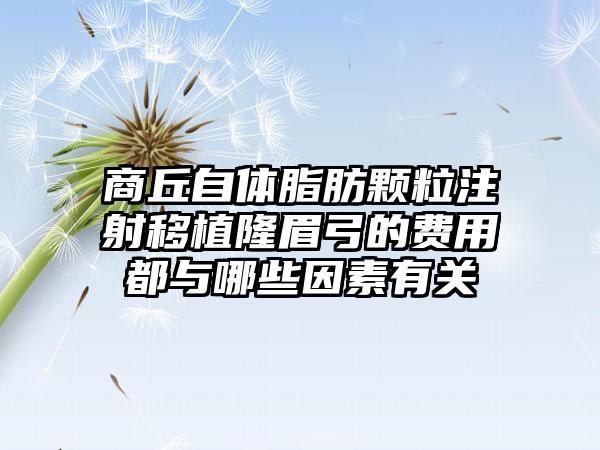 商丘自体脂肪颗粒注射移植隆眉弓的费用都与哪些因素有关