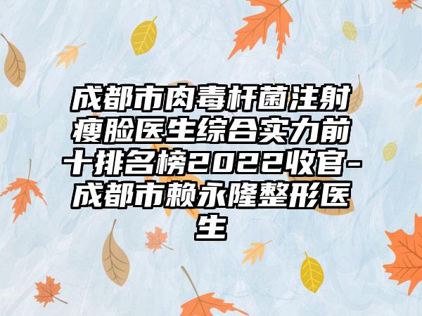 成都市肉毒杆菌注射瘦脸医生综合实力前十排名榜2022收官-成都市赖永隆整形医生