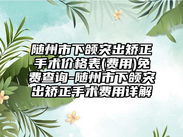 随州市下颌突出矫正手术价格表(费用)免费查询-随州市下颌突出矫正手术费用详解