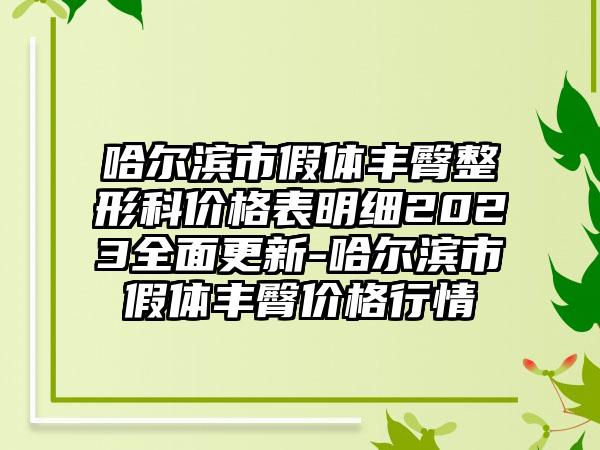 哈尔滨市假体丰臀整形科价格表明细2023全面更新-哈尔滨市假体丰臀价格行情