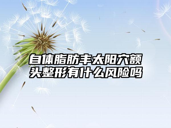 自体脂肪丰太阳穴额头整形有什么风险吗