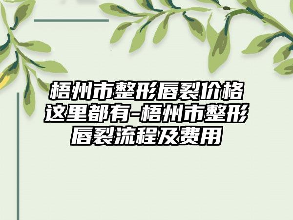 梧州市整形唇裂价格这里都有-梧州市整形唇裂流程及费用