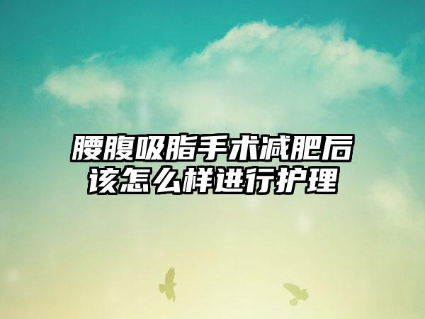 腰腹吸脂手术减肥后该怎么样进行护理