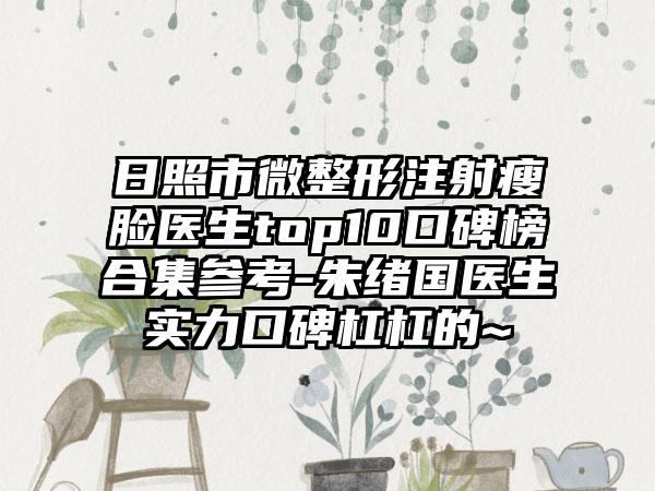 日照市微整形注射瘦脸医生top10口碑榜合集参考-朱绪国医生实力口碑杠杠的~