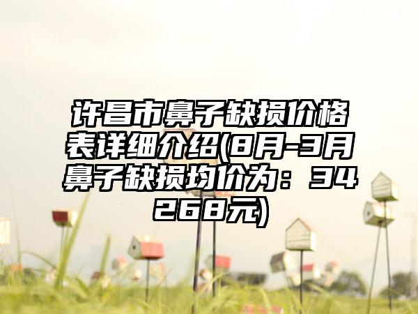 许昌市鼻子缺损价格表详细介绍(8月-3月鼻子缺损均价为：34268元)