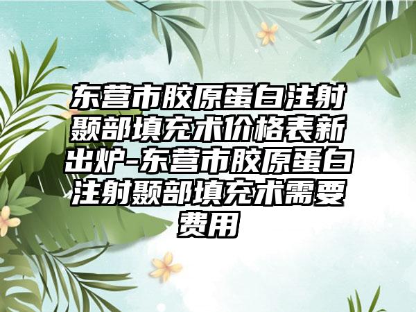 东营市胶原蛋白注射颞部填充术价格表新出炉-东营市胶原蛋白注射颞部填充术需要费用