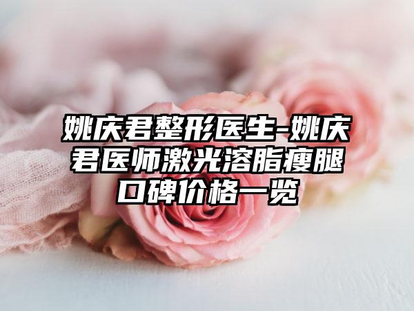 姚庆君整形医生-姚庆君医师激光溶脂瘦腿口碑价格一览