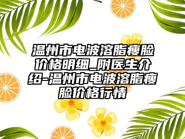 温州市电波溶脂瘦脸价格明细_附医生介绍-温州市电波溶脂瘦脸价格行情