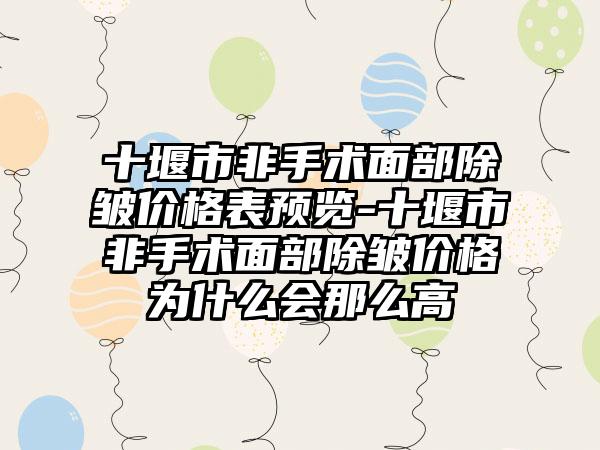 十堰市非手术面部除皱价格表预览-十堰市非手术面部除皱价格为什么会那么高