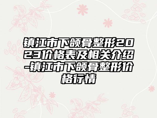 镇江市下颌骨整形2023价格表及相关介绍-镇江市下颌骨整形价格行情