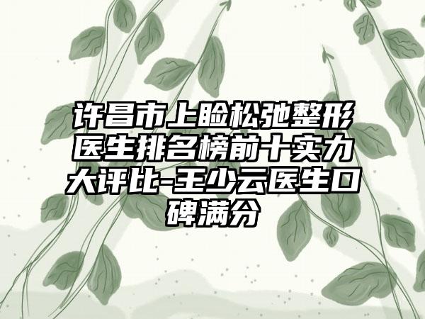 许昌市上睑松弛整形医生排名榜前十实力大评比-王少云医生口碑满分