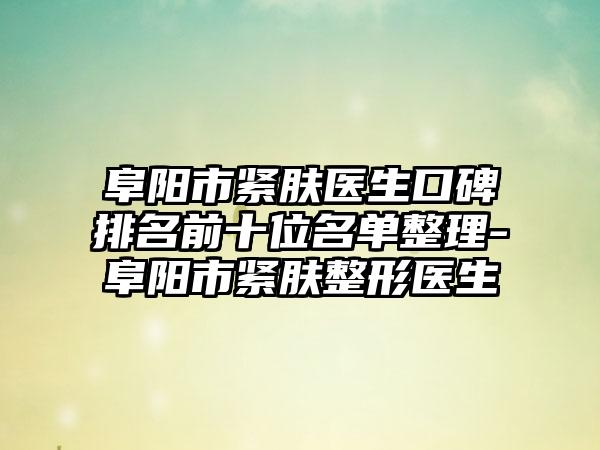 阜阳市紧肤医生口碑排名前十位名单整理-阜阳市紧肤整形医生