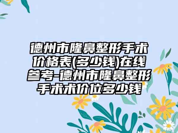 德州市隆鼻整形手术价格表(多少钱)在线参考-德州市隆鼻整形手术术价位多少钱