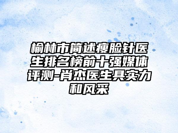 榆林市简述瘦脸针医生排名榜前十强媒体评测-肖杰医生具实力和风采