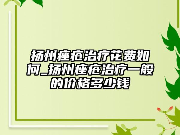 扬州痤疮治疗花费如何_扬州痤疮治疗一般的价格多少钱