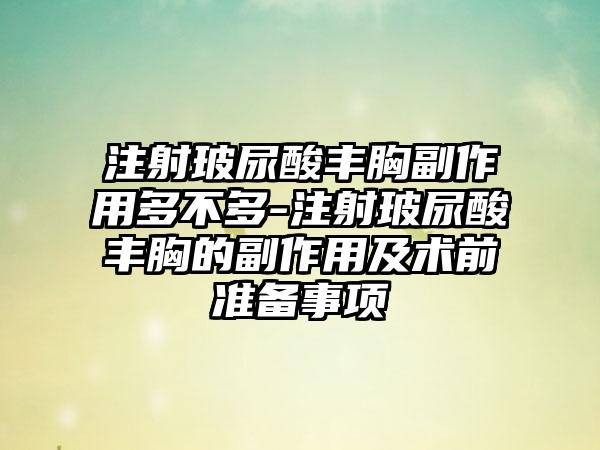 注射玻尿酸丰胸副作用多不多-注射玻尿酸丰胸的副作用及术前准备事项