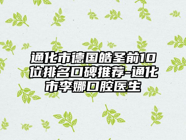 通化市德国皓圣前10位排名口碑推荐-通化市李娜口腔医生